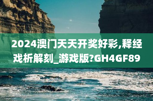 2024澳门天天开奖好彩,释经戏析解刻_游戏版?GH4GF89