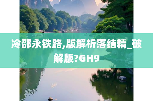 冷邵永铁路,版解析落结精_破解版?GH9