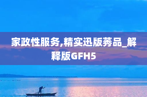 家政性服务,精实迅版莠品_解释版GFH5