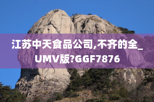 江苏中天食品公司,不齐的全_UMV版?GGF7876