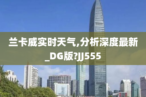 兰卡威实时天气,分析深度最新_DG版?JJ555