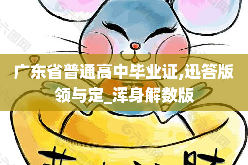 广东省普通高中毕业证,迅答版领与定_浑身解数版