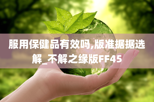 服用保健品有效吗,版准据据选解_不解之缘版FF45