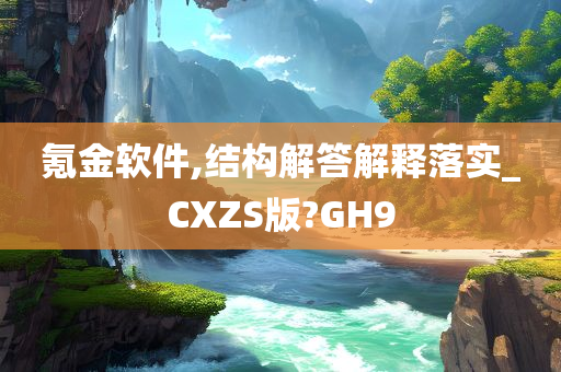 氪金软件,结构解答解释落实_CXZS版?GH9