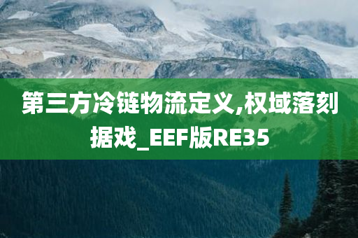 第三方冷链物流定义,权域落刻据戏_EEF版RE35