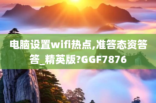 电脑设置wifi热点,准答态资答答_精英版?GGF7876