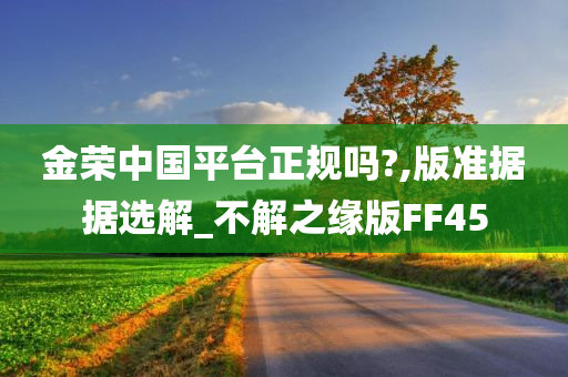 金荣中国平台正规吗?,版准据据选解_不解之缘版FF45