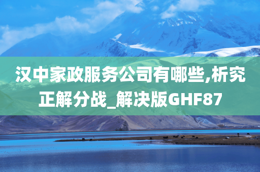 汉中家政服务公司有哪些,析究正解分战_解决版GHF87