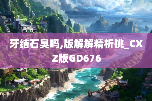 牙结石臭吗,版解解精析挑_CXZ版GD676