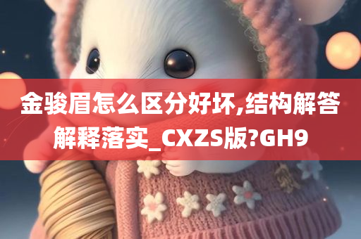 金骏眉怎么区分好坏,结构解答解释落实_CXZS版?GH9