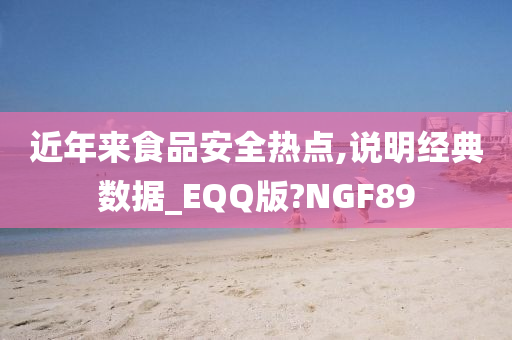 近年来食品安全热点,说明经典数据_EQQ版?NGF89