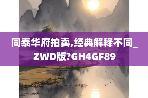 同泰华府拍卖,经典解释不同_ZWD版?GH4GF89