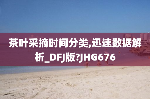 茶叶采摘时间分类,迅速数据解析_DFJ版?JHG676