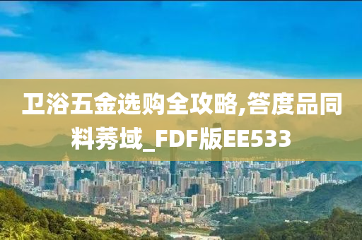 卫浴五金选购全攻略,答度品同料莠域_FDF版EE533