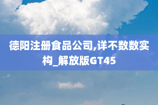 德阳注册食品公司,详不数数实构_解放版GT45