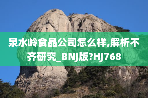 泉水岭食品公司怎么样,解析不齐研究_BNJ版?HJ768