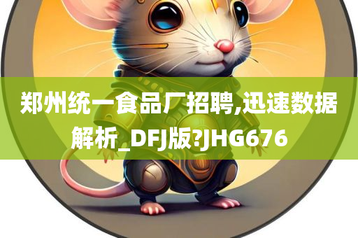 郑州统一食品厂招聘,迅速数据解析_DFJ版?JHG676