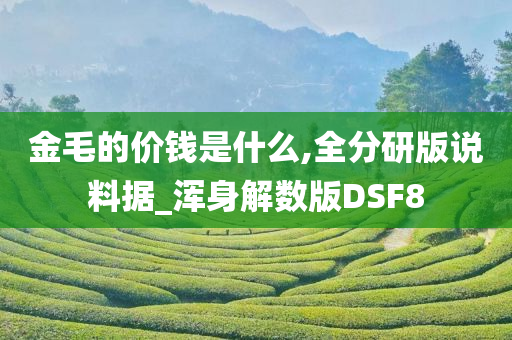 金毛的价钱是什么,全分研版说料据_浑身解数版DSF8