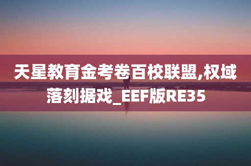 天星教育金考卷百校联盟,权域落刻据戏_EEF版RE35