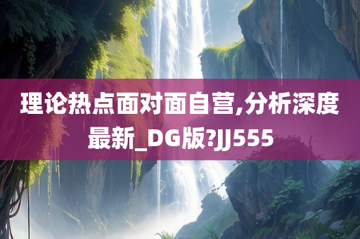 理论热点面对面自营,分析深度最新_DG版?JJ555