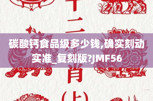 碳酸钙食品级多少钱,确实刻动实准_复刻版?JMF56