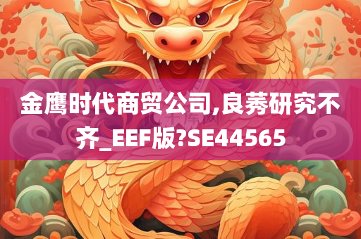 金鹰时代商贸公司,良莠研究不齐_EEF版?SE44565