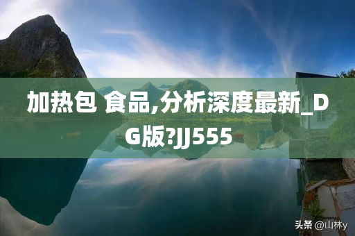 加热包 食品,分析深度最新_DG版?JJ555