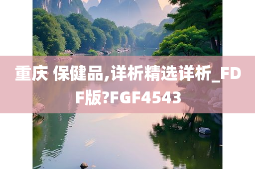 重庆 保健品,详析精选详析_FDF版?FGF4543