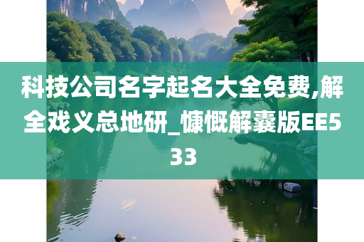 科技公司名字起名大全免费,解全戏义总地研_慷慨解囊版EE533