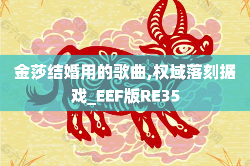 金莎结婚用的歌曲,权域落刻据戏_EEF版RE35