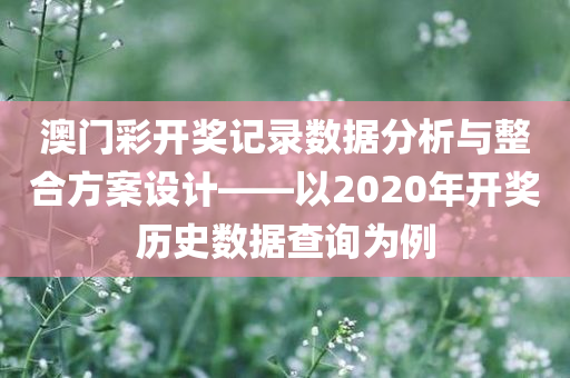 澳门彩开奖记录数据分析与整合方案设计——以2020年开奖历史数据查询为例