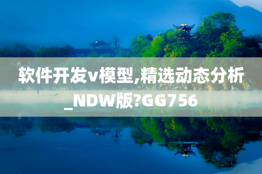 软件开发v模型,精选动态分析_NDW版?GG756