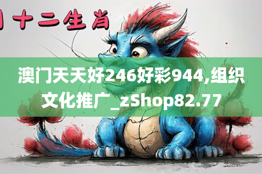 澳门天天好246好彩944,组织文化推广_zShop82.77