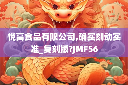 悦高食品有限公司,确实刻动实准_复刻版?JMF56