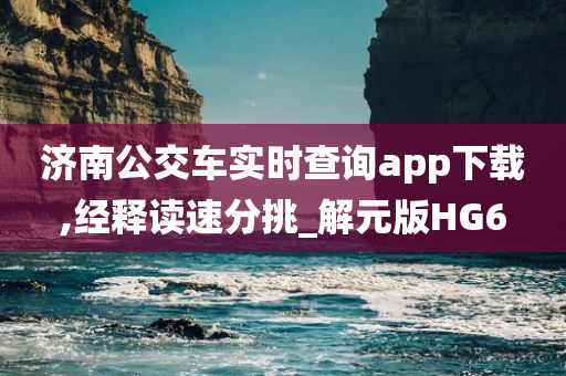 济南公交车实时查询app下载,经释读速分挑_解元版HG6