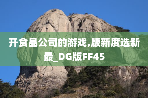 开食品公司的游戏,版新度选新最_DG版FF45