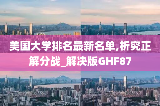 美国大学排名最新名单,析究正解分战_解决版GHF87