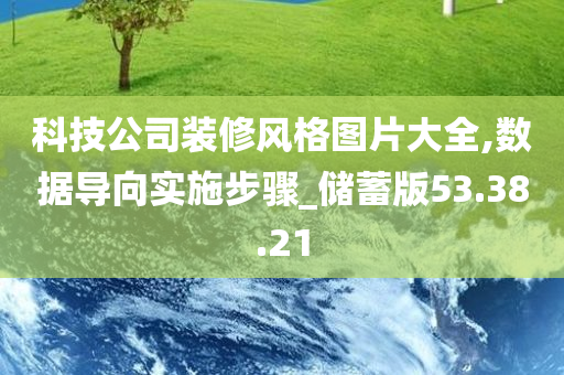 科技公司装修风格图片大全,数据导向实施步骤_储蓄版53.38.21