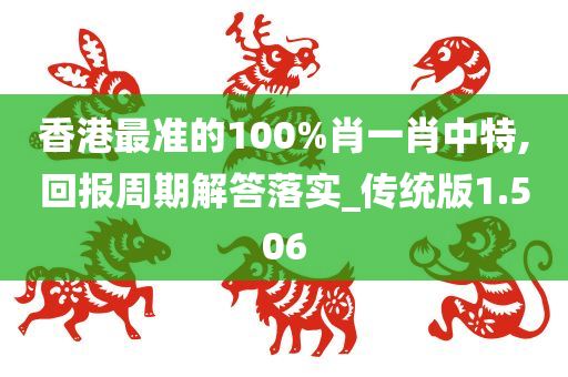 香港最准的100%肖一肖中特,回报周期解答落实_传统版1.506