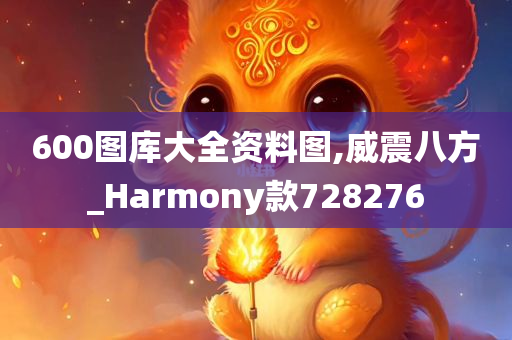 600图库大全资料图,威震八方_Harmony款728276