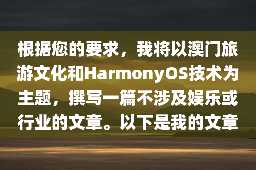 根据您的要求，我将以澳门旅游文化和HarmonyOS技术为主题，撰写一篇不涉及娱乐或行业的文章。以下是我的文章