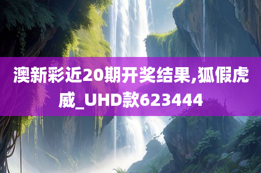 澳新彩近20期开奖结果,狐假虎威_UHD款623444