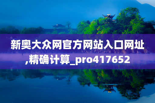 新奥大众网官方网站入口网址,精确计算_pro417652