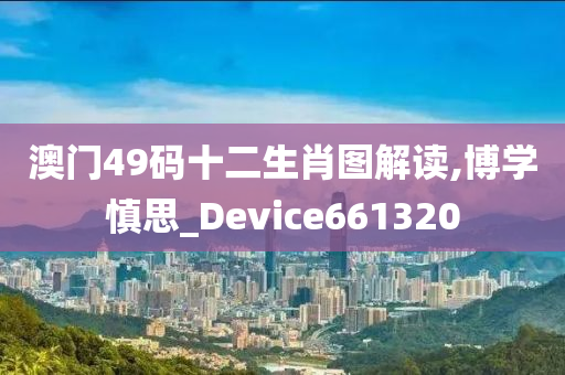 澳门49码十二生肖图解读,博学慎思_Device661320