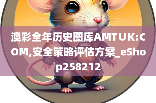 澳彩全年历史图库AMT∪K:COM,安全策略评估方案_eShop258212