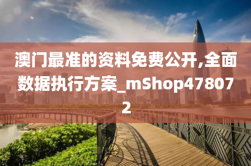 澳门最准的资料免费公开,全面数据执行方案_mShop478072