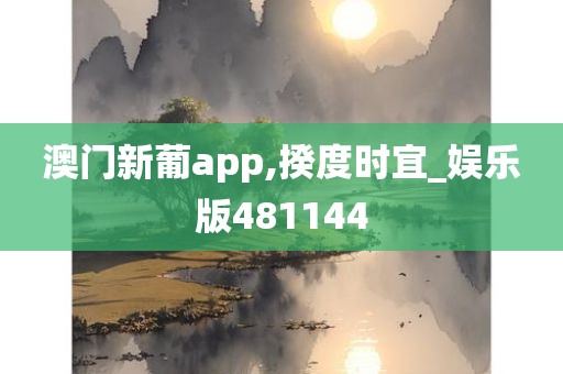 澳门新葡app,揆度时宜_娱乐版481144