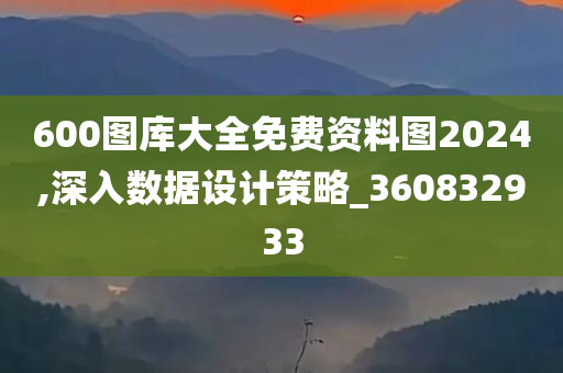 600图库大全免费资料图2024,深入数据设计策略_360832933