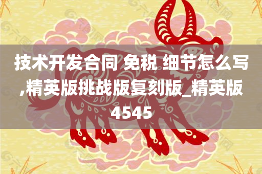 技术开发合同 免税 细节怎么写,精英版挑战版复刻版_精英版4545