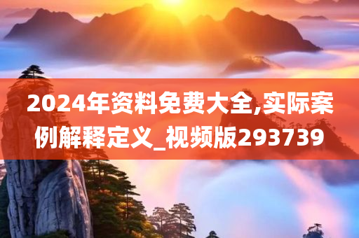 2024年资料免费大全,实际案例解释定义_视频版293739